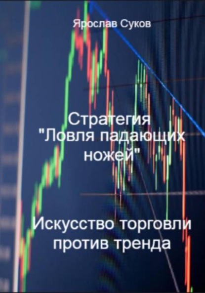 Скачать книгу Стратегия «Ловля падающих ножей»: искусство торговли против тренда