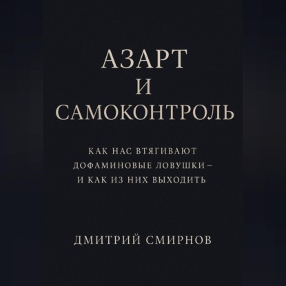Азарт и самоконтроль. Как нас втягивают дофаминовые ловушки – и как из них выходить