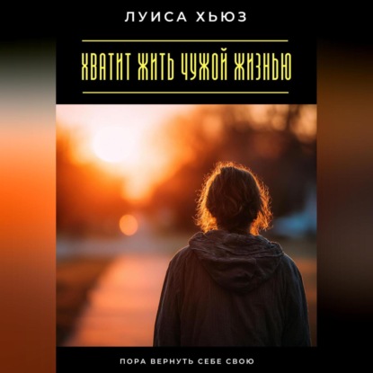 Скачать книгу Хватит жить чужой жизнью. Пора вернуть себе свою