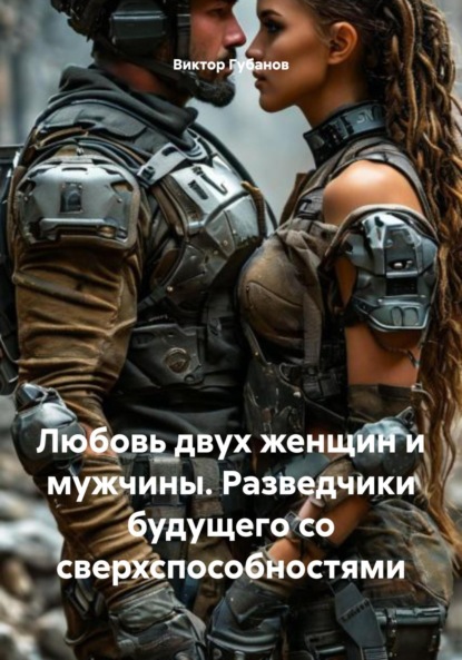 Скачать книгу Любовь двух женщин и мужчины. Разведчики будущего со сверхспособностями
