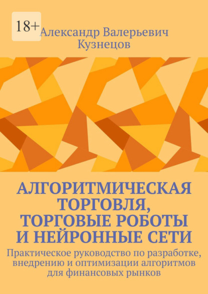 Скачать книгу Алгоритмическая торговля, торговые роботы и нейронные сети. Практическое руководство по разработке, внедрению и оптимизации алгоритмов для финансовых рынков