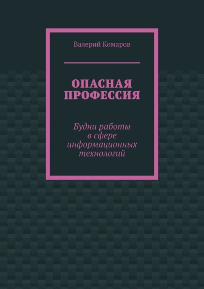 Скачать книгу Опасная профессия. Будни работы в сфере информационных технологий