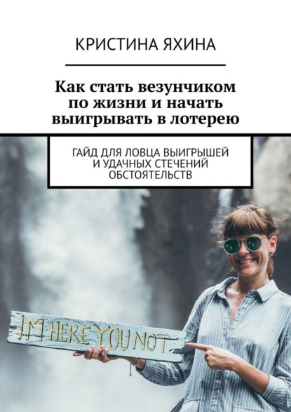 Скачать книгу Как стать везунчиком по жизни и начать выигрывать в лотерею. Гайд для ловца выигрышей и удачных стечений обстоятельств