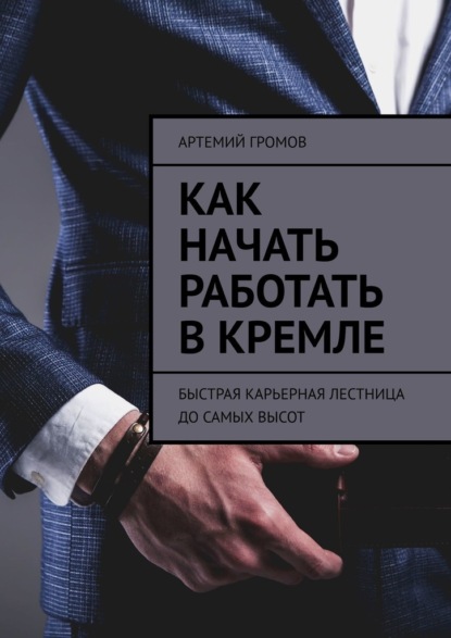Скачать книгу Как начать работать в Кремле. Быстрая карьерная лестница до самых высот