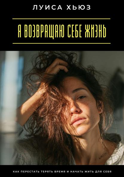 Скачать книгу Я возвращаю себе жизнь. Как перестать терять время и начать жить для себя