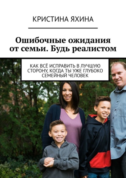 Скачать книгу Ошибочные ожидания от семьи. Будь реалистом. Как всё исправить в лучшую сторону, когда ты уже глубоко семейный человек