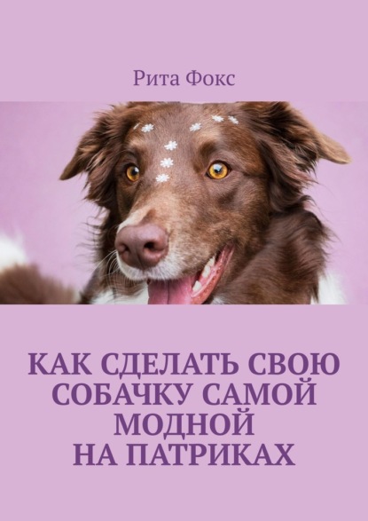 Скачать книгу Как сделать свою собачку самой модной на Патриках