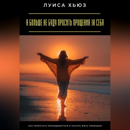 Скачать книгу Я больше не буду просить прощения за себя. Как перестать оправдываться и начать жить свободно