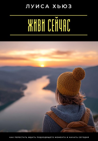 Скачать книгу Живи сейчас. Как перестать ждать подходящего момента и начать сегодня