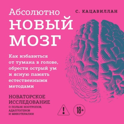 Скачать книгу Абсолютно новый мозг. Как избавиться от тумана в голове, обрести острый ум и ясную память естественными методами