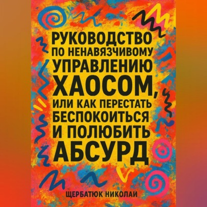 Скачать книгу Руководство по ненавязчивому управлению хаосом, или Как перестать беспокоиться и полюбить абсурд