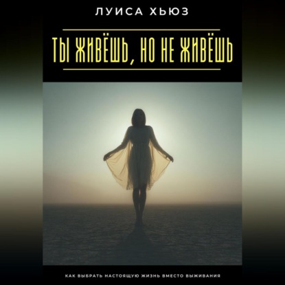 Скачать книгу Ты живёшь, но не живёшь. Как выбрать настоящую жизнь вместо выживания