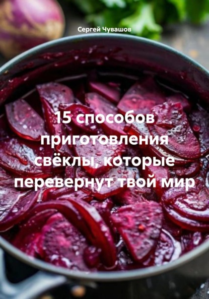 Скачать книгу 15 способов приготовления свёклы, которые перевернут твой мир