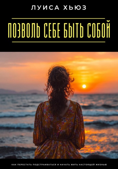 Скачать книгу Позволь себе быть собой. Как перестать подстраиваться и начать жить настоящей жизнью