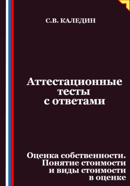 Скачать книгу Аттестационные тесты с ответами. Оценка собственности. Понятие стоимости и виды стоимости в оценке