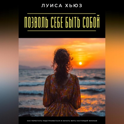 Скачать книгу Позволь себе быть собой. Как перестать подстраиваться и начать жить настоящей жизнью