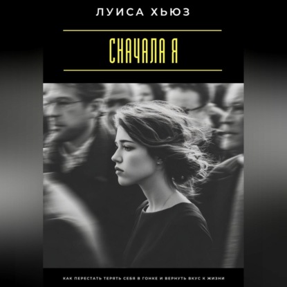 Скачать книгу Сначала я. Как перестать терять себя в гонке и вернуть вкус к жизни