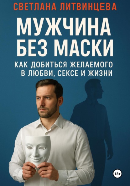 Скачать книгу Мужчина без маски. Как добиться желаемого в любви, сексе и жизни