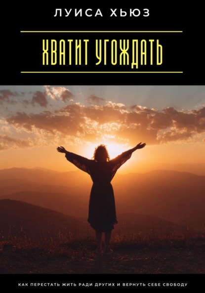 Скачать книгу Хватит угождать. Как перестать жить ради других и вернуть себе свободу