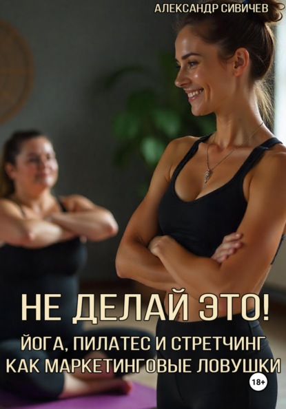 Скачать книгу Не делай это! Йога, пилатес и стретчинг как маркетинговые ловушки