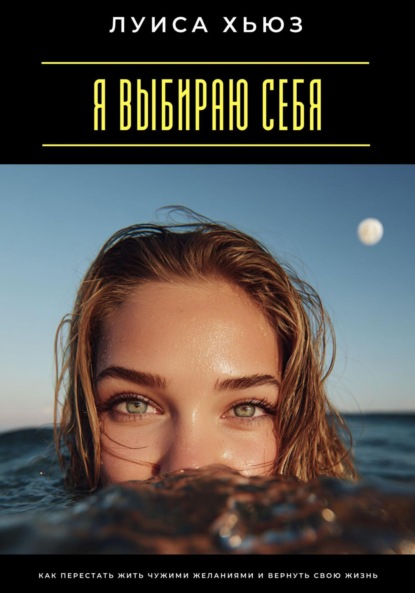 Скачать книгу Я выбираю себя. Как перестать жить чужими желаниями и вернуть свою жизнь