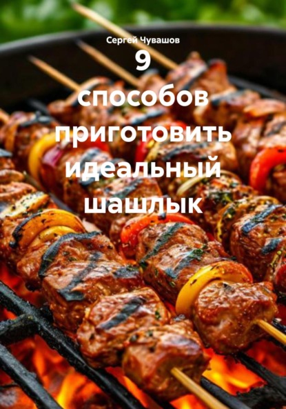 Скачать книгу 9 способов приготовить идеальный шашлык