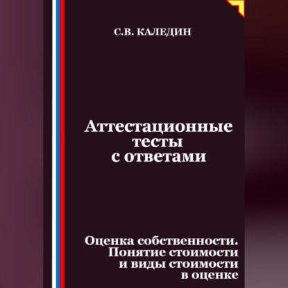 Скачать книгу Аттестационные тесты с ответами. Оценка собственности. Понятие стоимости и виды стоимости в оценке