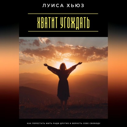 Скачать книгу Хватит угождать. Как перестать жить ради других и вернуть себе свободу