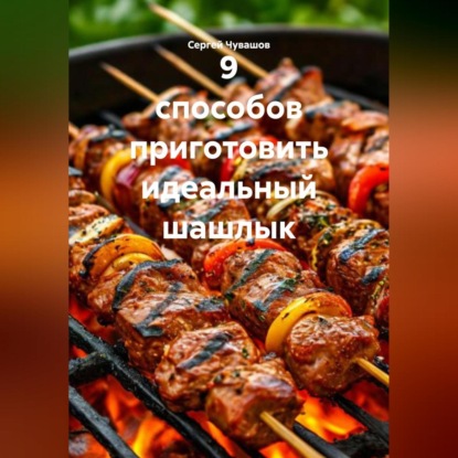 Скачать книгу 9 способов приготовить идеальный шашлык.