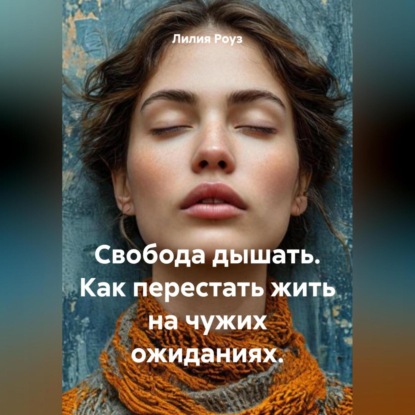Скачать книгу Свобода дышать. Как перестать жить на чужих ожиданиях.