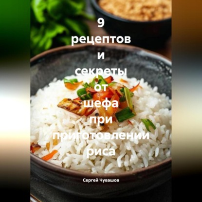 Скачать книгу 9 рецептов и секреты от шефа при приготовлении риса.
