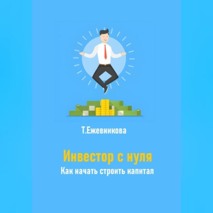 Инвестор с нуля. Как начать строить капитал