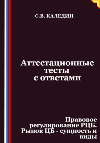 Скачать книгу Аттестационные тесты с ответами. Правовое регулирование РЦБ. Рынок ЦБ – сущность и виды