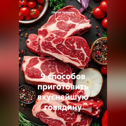 Скачать книгу 9 способов приготовить вкуснейшую говядину