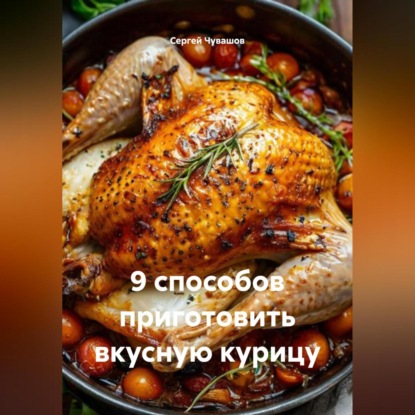 Скачать книгу 9 способов приготовить вкусную курицу.