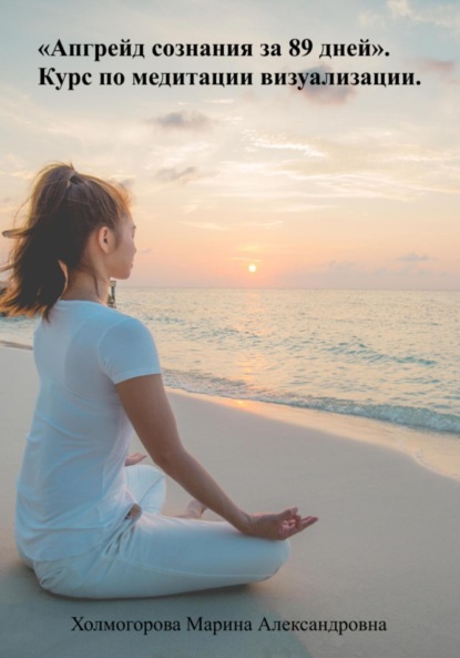 Скачать книгу Апгрейд сознания за 89 дней. Курс по медитации визуализации