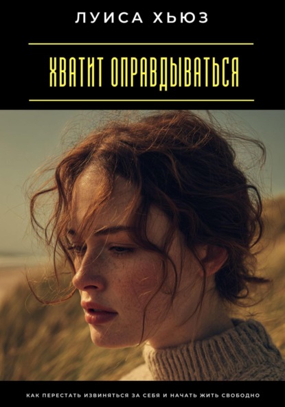 Скачать книгу Хватит оправдываться. Как перестать извиняться за себя и начать жить свободно