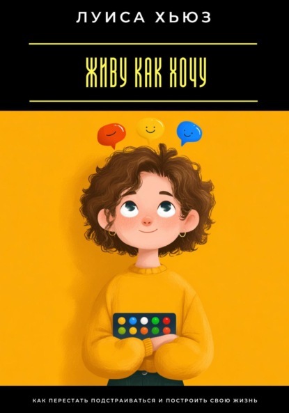 Скачать книгу Живу как хочу. Как перестать подстраиваться и построить свою жизнь