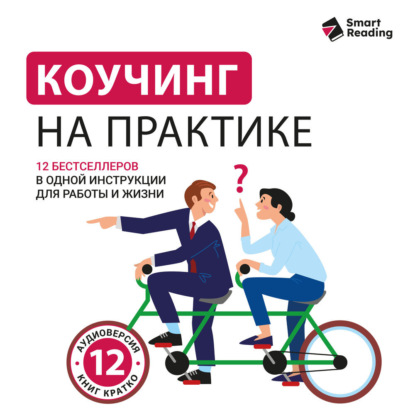 Скачать книгу Коучинг на практике: 12 бестселлеров в одной визуальной инструкции для работы и жизни. Аудиоверсия