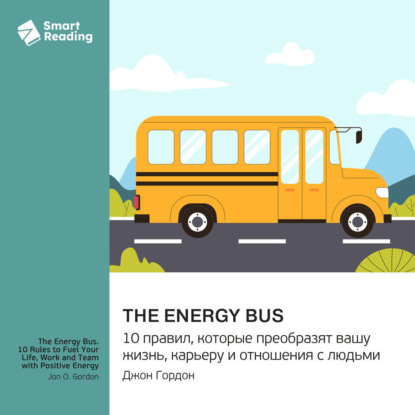 Скачать книгу The Energy Bus. 10 правил, которые преобразят вашу жизнь, карьеру и отношения с людьми. Джон Гордон. Саммари