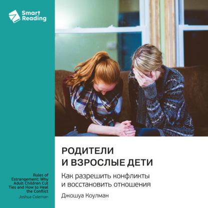 Скачать книгу Родители и взрослые дети. Как разрешить конфликты и восстановить отношения. Джошуа Коулман. Саммари