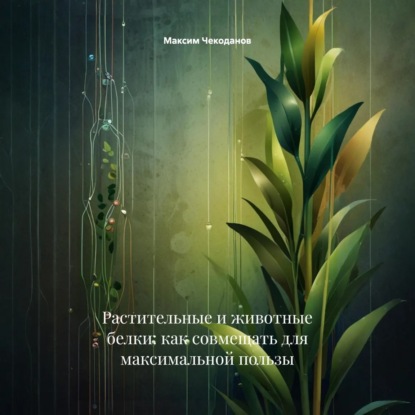 Скачать книгу Растительные и животные белки: как совмещать для максимальной пользы
