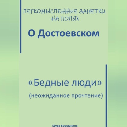 Скачать книгу Легкомысленные заметки на полях. О Достоевском. «Бедные люди»: неожиданное прочтение
