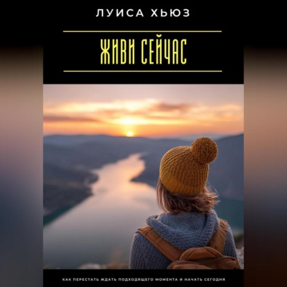 Скачать книгу Живи сейчас. Как перестать ждать подходящего момента и начать сегодня