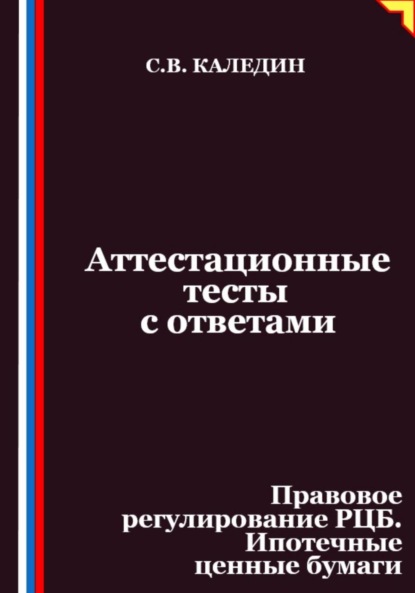 Скачать книгу Аттестационные тесты с ответами. Правовое регулирование РЦБ. Ипотечные ценные бумаги