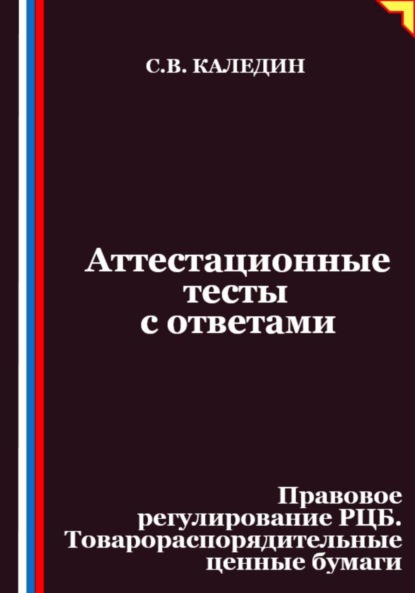 Скачать книгу Аттестационные тесты с ответами. Правовое регулирование РЦБ. Товарораспорядительные ценные бумаги
