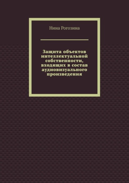 Скачать книгу Защита объектов интеллектуальной собственности, входящих в состав аудиовизуального произведения
