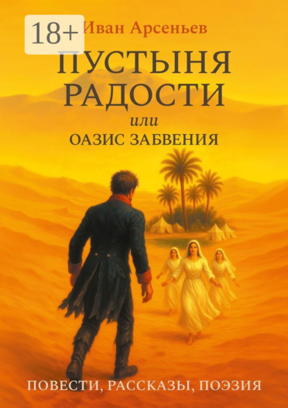 Скачать книгу Пустыня радости или Оазис забвения. Повести, рассказы, поэзия