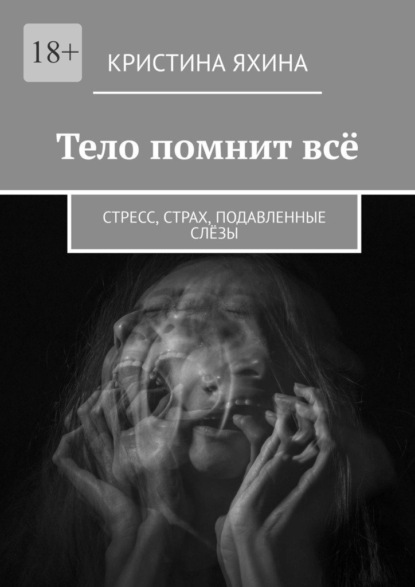 Скачать книгу Тело помнит всё. Стресс, страх, подавленные слёзы