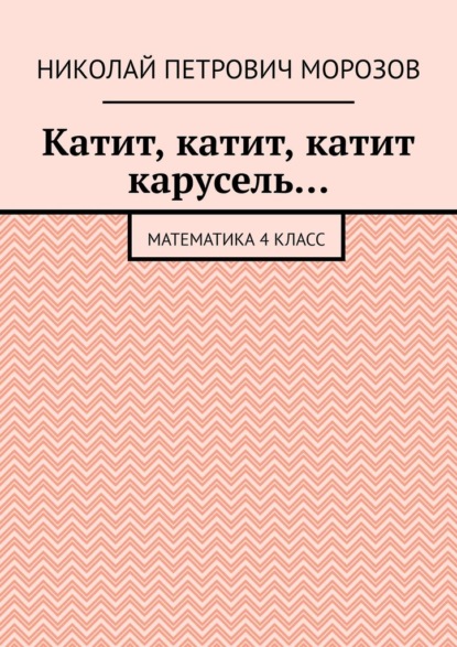 Скачать книгу Катит, катит, катит карусель… Математика 4 класс